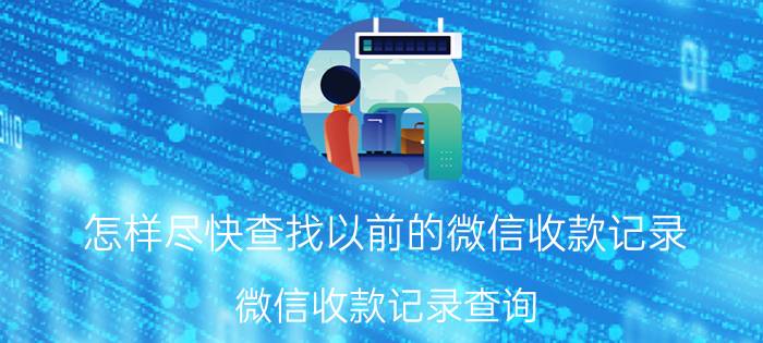 怎样尽快查找以前的微信收款记录 微信收款记录查询